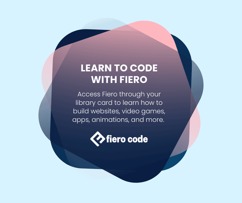 Abstract geometric shape with text: Learn to code with Fiero. Access Fiero through your library card to learn how to build websites, video games, apps, animations, and more. Fiero Code logo below.