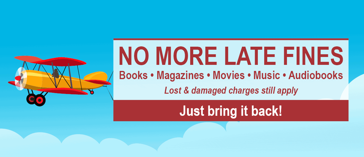 A red and yellow biplane flies in a blue sky with clouds. A banner reads: NO MORE LATE FINES. Books • Magazines • Movies • Music • Audiobooks. Lost & damaged charges still apply. Just bring it back!.