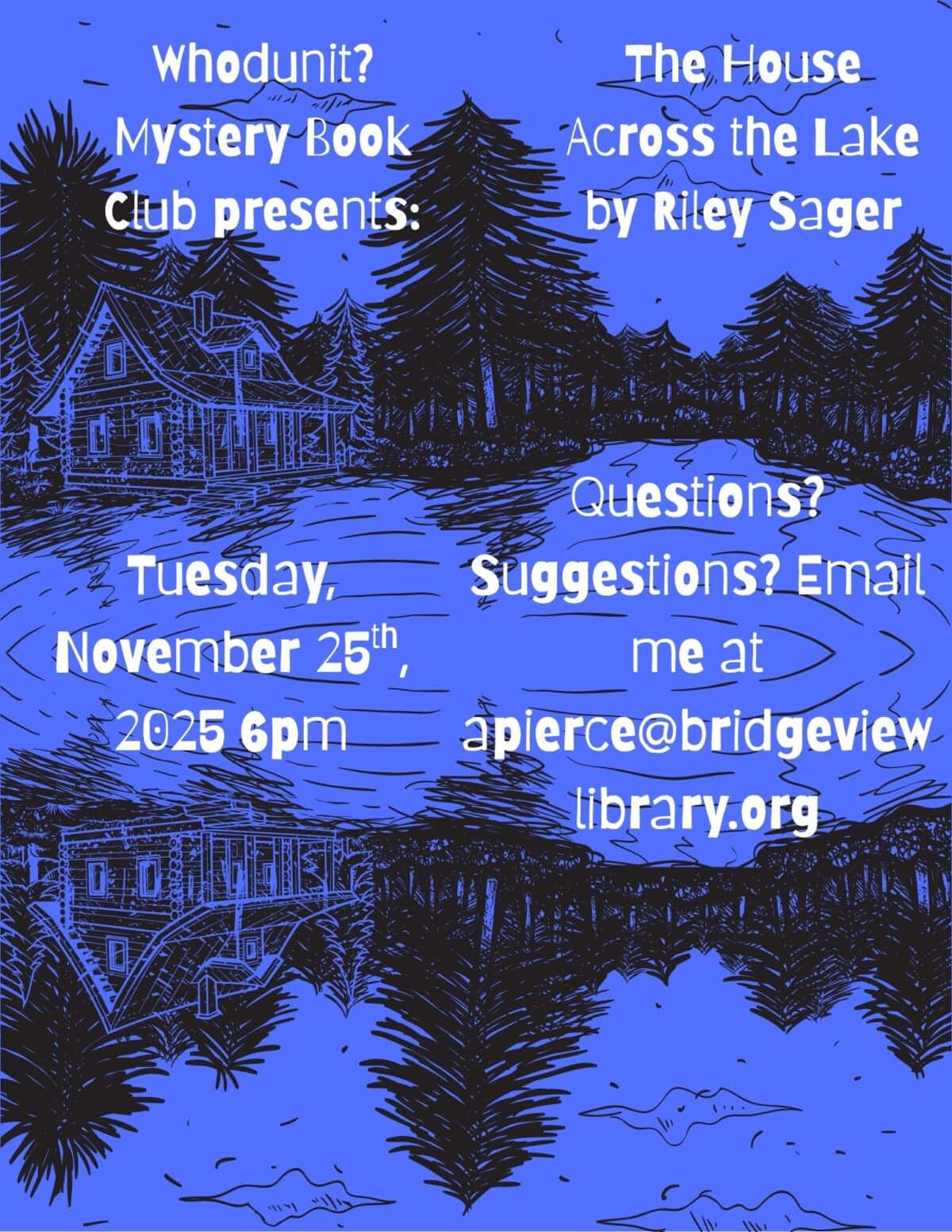 Illustrated flyer with a lakeside house and trees at night. Text: Whodunit? Mystery Book Club presents: The House Across the Lake by Riley Sager. Tuesday, November 25th, 2025 6pm. Questions? Suggestions? Email apierce@bridgeviewlibrary.org.